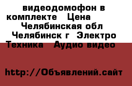 видеодомофон в комплекте › Цена ­ 9 300 - Челябинская обл., Челябинск г. Электро-Техника » Аудио-видео   
